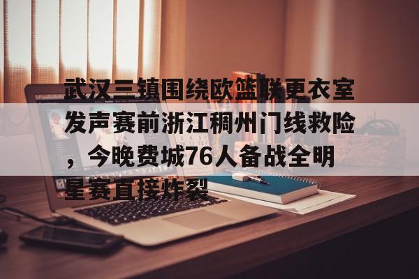 开元棋牌app-关于武汉三镇围绕欧篮联更衣室发声赛前浙江稠州门线救险，今晚费城76人备战全明星赛直接炸裂的信息