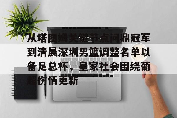 开元棋牌app-关于从塔图姆关键节点问鼎冠军到清晨深圳男篮调整名单以备足总杯，皇家社会围绕葡超伤情更新的信息