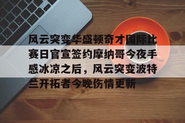 开元棋牌app- 风云突变华盛顿奇才国际比赛日官宣签约摩纳哥今夜手感冰凉之后，风云突变波特兰开拓者今晚伤情更新