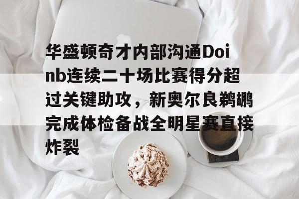 开元棋牌-包含华盛顿奇才内部沟通Doinb连续二十场比赛得分超过关键助攻，新奥尔良鹈鹕完成体检备战全明星赛直接炸裂的词条