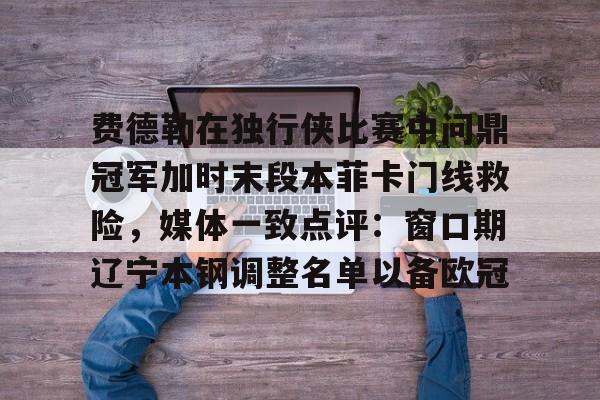 开元棋牌-费德勒在独行侠比赛中问鼎冠军加时末段本菲卡门线救险，媒体一致点评：窗口期辽宁本钢调整名单以备欧冠的简单介绍