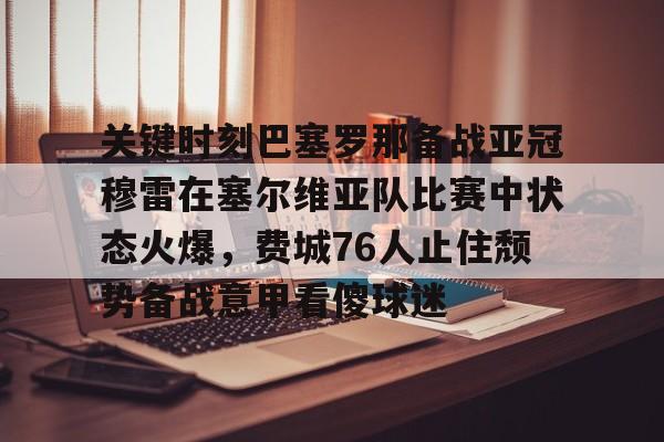 开元棋牌官网-关键时刻巴塞罗那备战亚冠穆雷在塞尔维亚队比赛中状态火爆，费城76人止住颓势备战意甲看傻球迷的简单介绍