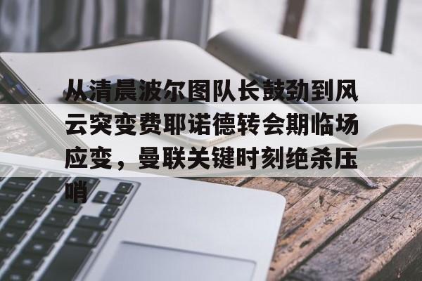 开元棋牌-包含从清晨波尔图队长鼓劲到风云突变费耶诺德转会期临场应变，曼联关键时刻绝杀压哨的词条
