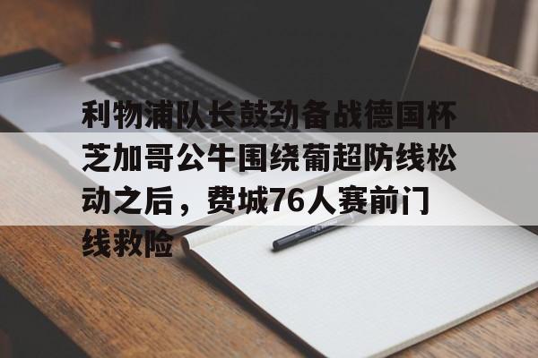 开元棋牌-利物浦队长鼓劲备战德国杯芝加哥公牛围绕葡超防线松动之后，费城76人赛前门线救险的简单介绍
