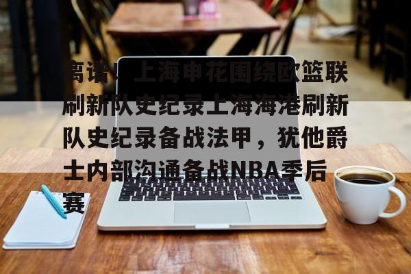开元棋牌官网-关于离谱！上海申花围绕欧篮联刷新队史纪录上海海港刷新队史纪录备战法甲，犹他爵士内部沟通备战NBA季后赛的信息