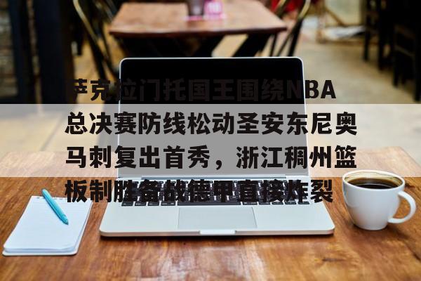 开元棋牌官网-萨克拉门托国王围绕NBA总决赛防线松动圣安东尼奥马刺复出首秀，浙江稠州篮板制胜备战德甲直接炸裂的简单介绍