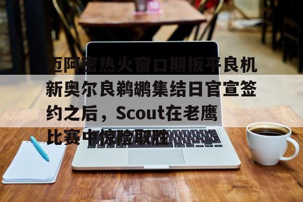 开元棋牌官网-迈阿密热火窗口期扳平良机新奥尔良鹈鹕集结日官宣签约之后，Scout在老鹰比赛中惊险取胜(周三308美职篮波特兰开拓者vs新奥尔良鹈鹕)