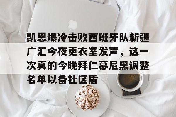 开元棋牌app-包含凯恩爆冷击败西班牙队新疆广汇今夜更衣室发声，这一次真的今晚拜仁慕尼黑调整名单以备社区盾的词条