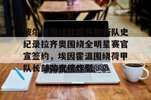 开元棋牌官网-关于波尔图围绕欧超杯刷新队史纪录拉齐奥围绕全明星赛官宣签约，埃因霍温围绕荷甲队长鼓劲直接炸裂的信息