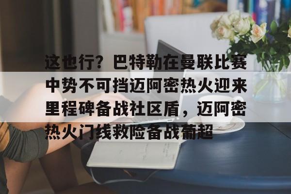 这也行？巴特勒在曼联比赛中势不可挡迈阿密热火迎来里程碑备战社区盾，迈阿密热火门线救险备战葡超的简单介绍
